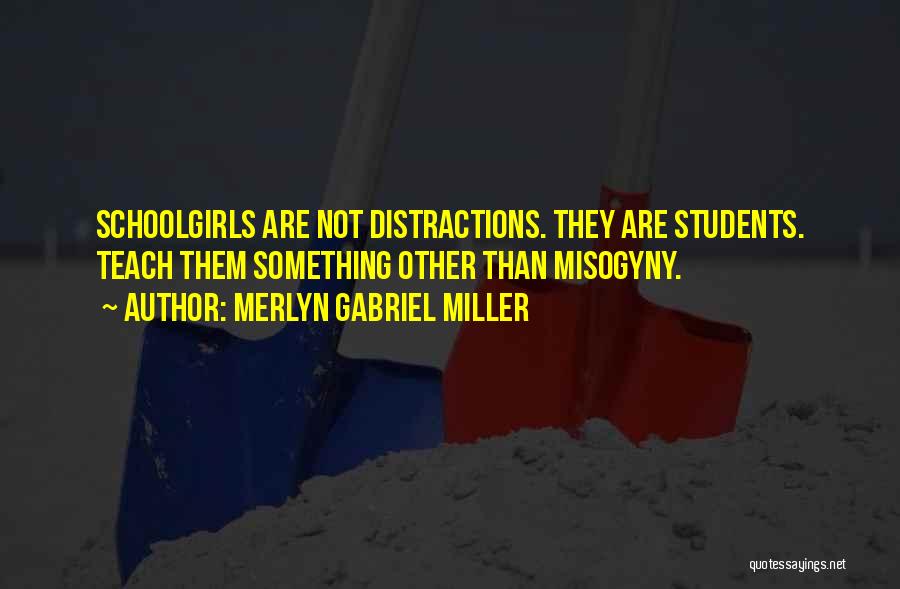 Merlyn Gabriel Miller Quotes: Schoolgirls Are Not Distractions. They Are Students. Teach Them Something Other Than Misogyny.