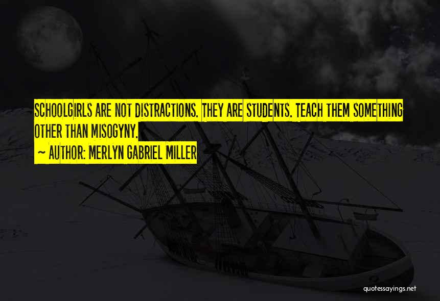 Merlyn Gabriel Miller Quotes: Schoolgirls Are Not Distractions. They Are Students. Teach Them Something Other Than Misogyny.