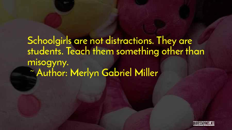 Merlyn Gabriel Miller Quotes: Schoolgirls Are Not Distractions. They Are Students. Teach Them Something Other Than Misogyny.