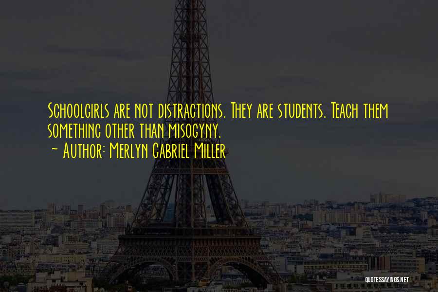 Merlyn Gabriel Miller Quotes: Schoolgirls Are Not Distractions. They Are Students. Teach Them Something Other Than Misogyny.