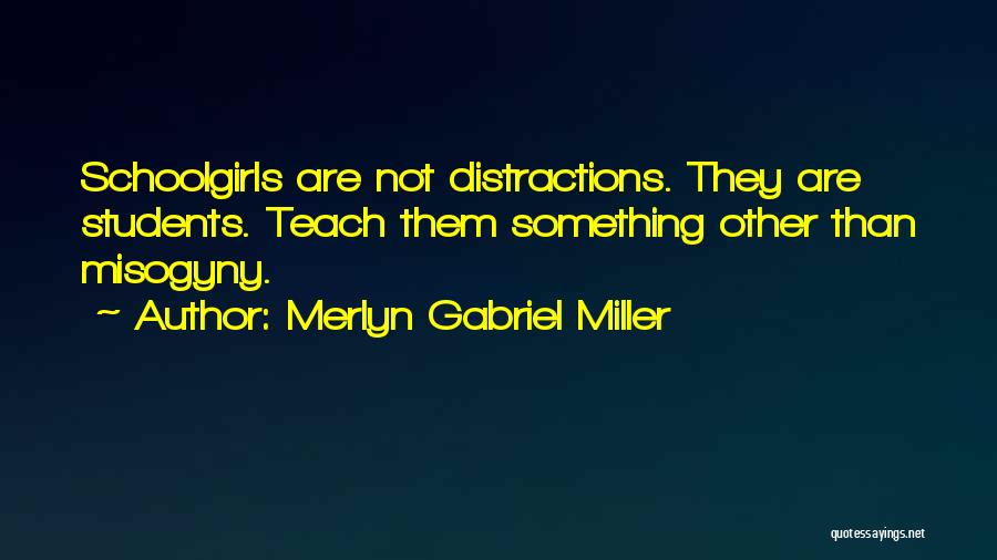Merlyn Gabriel Miller Quotes: Schoolgirls Are Not Distractions. They Are Students. Teach Them Something Other Than Misogyny.