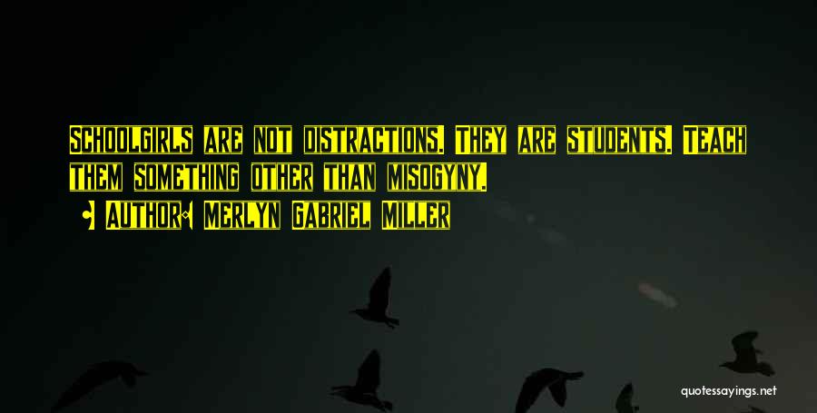 Merlyn Gabriel Miller Quotes: Schoolgirls Are Not Distractions. They Are Students. Teach Them Something Other Than Misogyny.