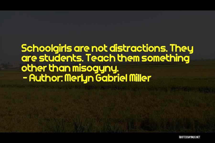 Merlyn Gabriel Miller Quotes: Schoolgirls Are Not Distractions. They Are Students. Teach Them Something Other Than Misogyny.