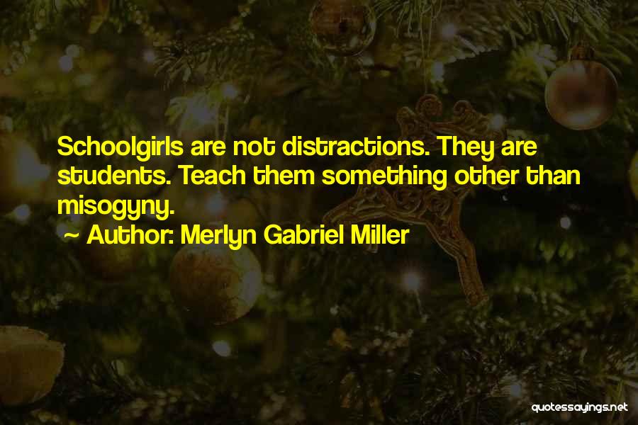 Merlyn Gabriel Miller Quotes: Schoolgirls Are Not Distractions. They Are Students. Teach Them Something Other Than Misogyny.