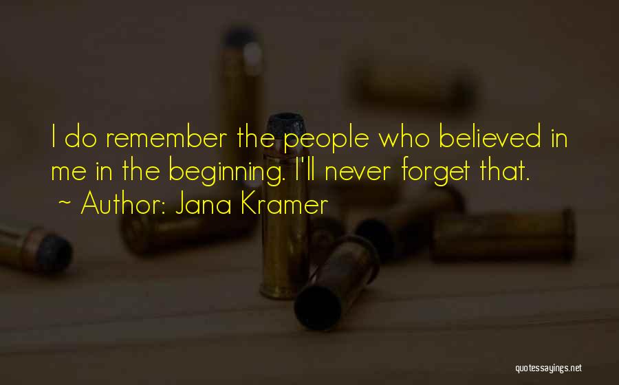 Jana Kramer Quotes: I Do Remember The People Who Believed In Me In The Beginning. I'll Never Forget That.