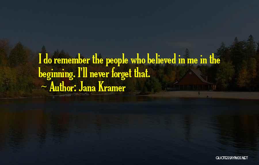 Jana Kramer Quotes: I Do Remember The People Who Believed In Me In The Beginning. I'll Never Forget That.