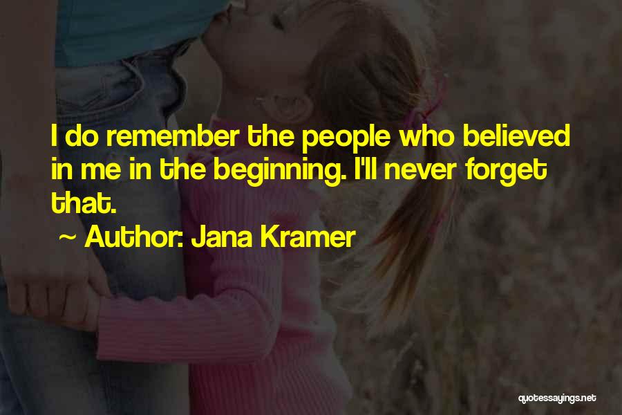 Jana Kramer Quotes: I Do Remember The People Who Believed In Me In The Beginning. I'll Never Forget That.