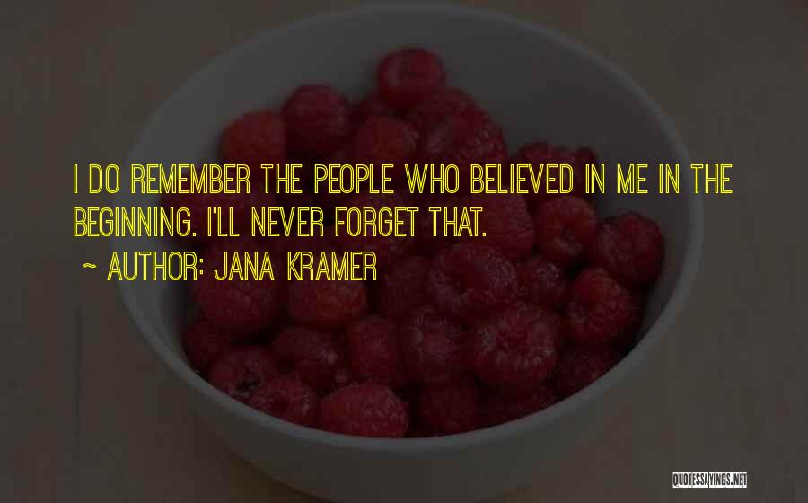 Jana Kramer Quotes: I Do Remember The People Who Believed In Me In The Beginning. I'll Never Forget That.
