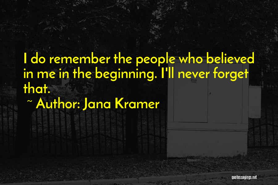 Jana Kramer Quotes: I Do Remember The People Who Believed In Me In The Beginning. I'll Never Forget That.