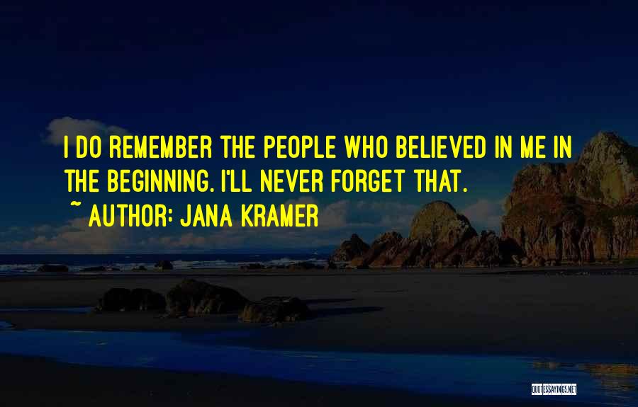 Jana Kramer Quotes: I Do Remember The People Who Believed In Me In The Beginning. I'll Never Forget That.