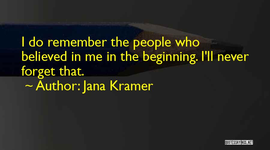 Jana Kramer Quotes: I Do Remember The People Who Believed In Me In The Beginning. I'll Never Forget That.