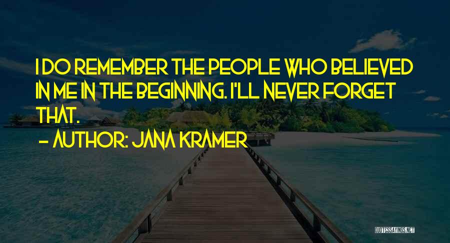 Jana Kramer Quotes: I Do Remember The People Who Believed In Me In The Beginning. I'll Never Forget That.