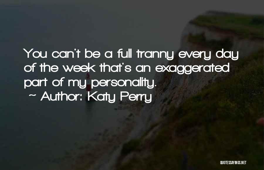 Katy Perry Quotes: You Can't Be A Full Tranny Every Day Of The Week That's An Exaggerated Part Of My Personality.