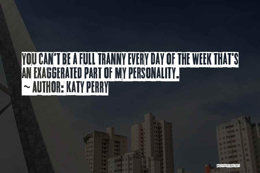 Katy Perry Quotes: You Can't Be A Full Tranny Every Day Of The Week That's An Exaggerated Part Of My Personality.