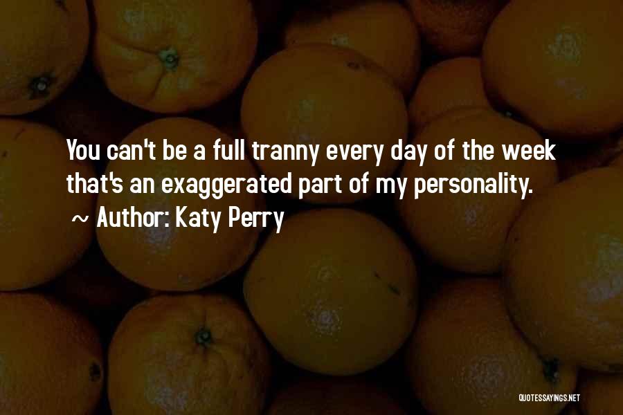 Katy Perry Quotes: You Can't Be A Full Tranny Every Day Of The Week That's An Exaggerated Part Of My Personality.