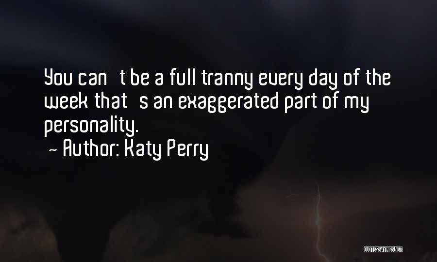 Katy Perry Quotes: You Can't Be A Full Tranny Every Day Of The Week That's An Exaggerated Part Of My Personality.