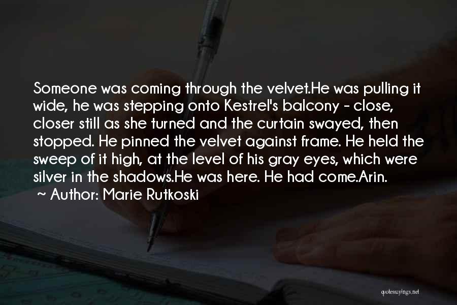 Marie Rutkoski Quotes: Someone Was Coming Through The Velvet.he Was Pulling It Wide, He Was Stepping Onto Kestrel's Balcony - Close, Closer Still