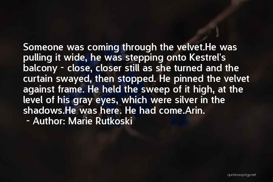 Marie Rutkoski Quotes: Someone Was Coming Through The Velvet.he Was Pulling It Wide, He Was Stepping Onto Kestrel's Balcony - Close, Closer Still