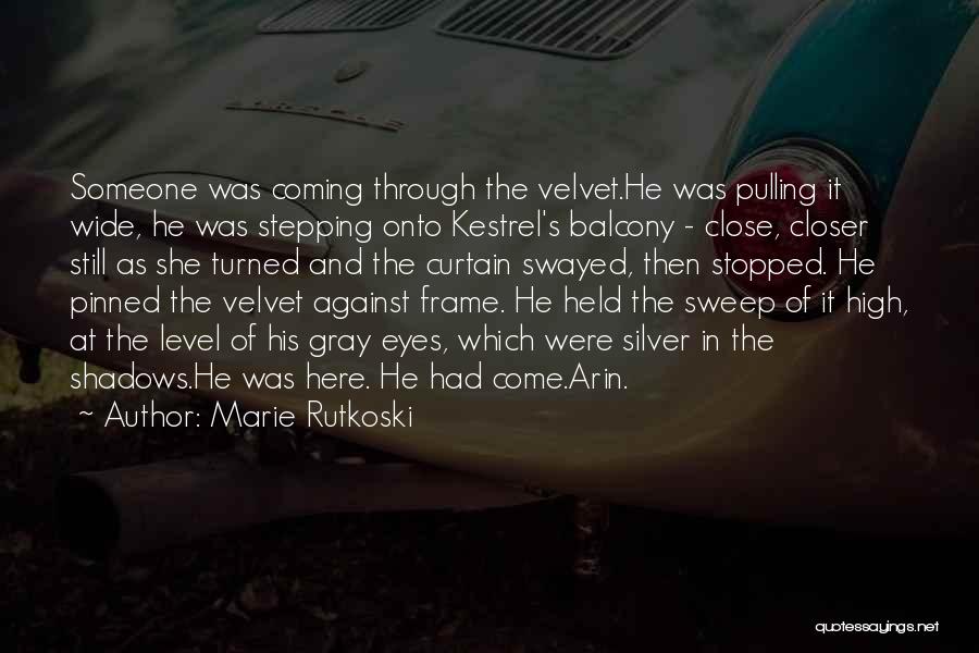 Marie Rutkoski Quotes: Someone Was Coming Through The Velvet.he Was Pulling It Wide, He Was Stepping Onto Kestrel's Balcony - Close, Closer Still