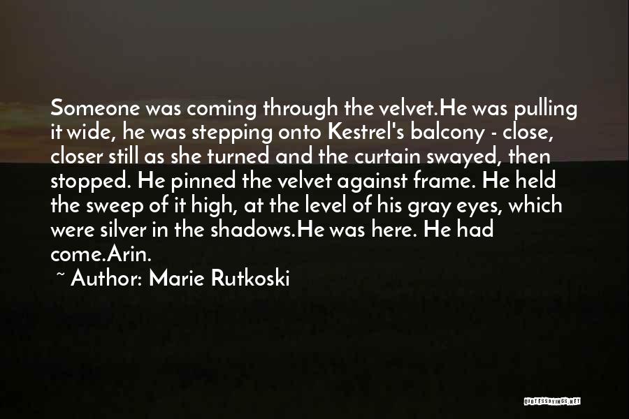 Marie Rutkoski Quotes: Someone Was Coming Through The Velvet.he Was Pulling It Wide, He Was Stepping Onto Kestrel's Balcony - Close, Closer Still