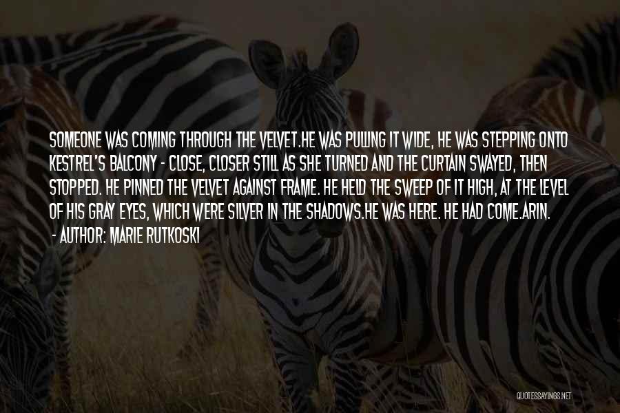 Marie Rutkoski Quotes: Someone Was Coming Through The Velvet.he Was Pulling It Wide, He Was Stepping Onto Kestrel's Balcony - Close, Closer Still