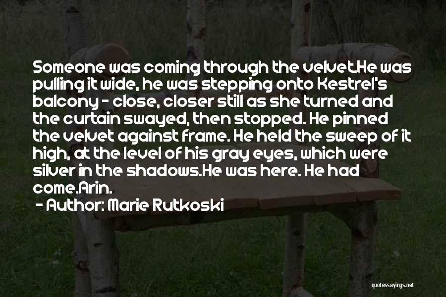 Marie Rutkoski Quotes: Someone Was Coming Through The Velvet.he Was Pulling It Wide, He Was Stepping Onto Kestrel's Balcony - Close, Closer Still