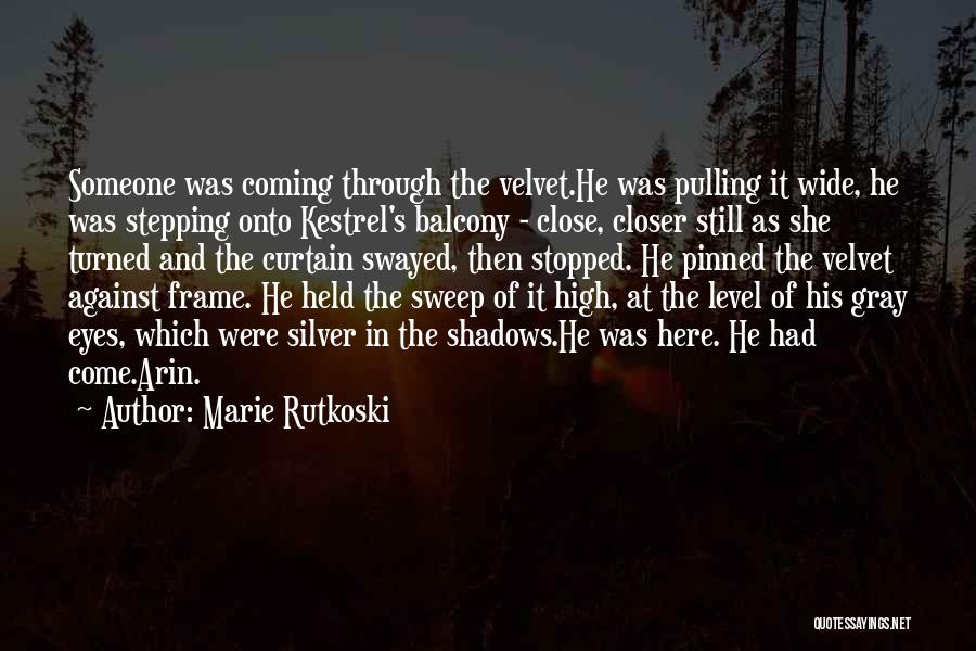 Marie Rutkoski Quotes: Someone Was Coming Through The Velvet.he Was Pulling It Wide, He Was Stepping Onto Kestrel's Balcony - Close, Closer Still