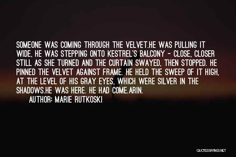 Marie Rutkoski Quotes: Someone Was Coming Through The Velvet.he Was Pulling It Wide, He Was Stepping Onto Kestrel's Balcony - Close, Closer Still