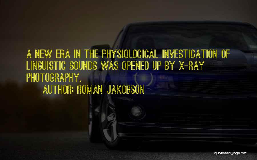 Roman Jakobson Quotes: A New Era In The Physiological Investigation Of Linguistic Sounds Was Opened Up By X-ray Photography.