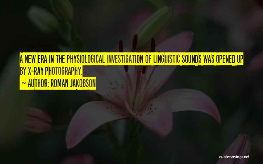 Roman Jakobson Quotes: A New Era In The Physiological Investigation Of Linguistic Sounds Was Opened Up By X-ray Photography.