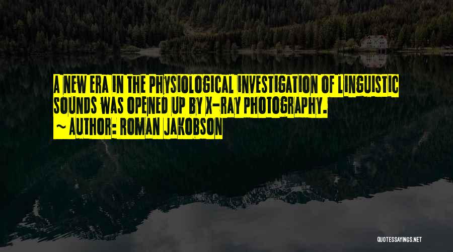 Roman Jakobson Quotes: A New Era In The Physiological Investigation Of Linguistic Sounds Was Opened Up By X-ray Photography.