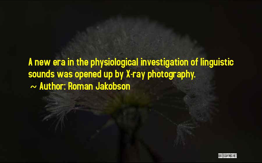 Roman Jakobson Quotes: A New Era In The Physiological Investigation Of Linguistic Sounds Was Opened Up By X-ray Photography.