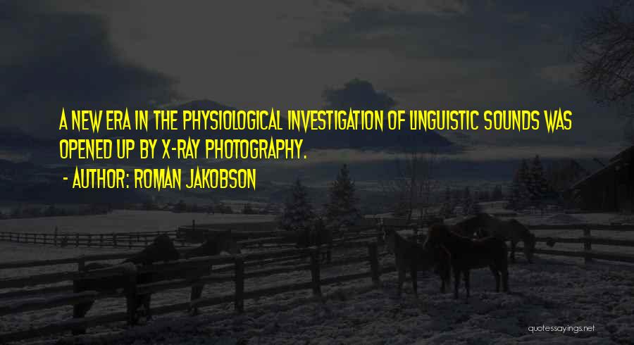 Roman Jakobson Quotes: A New Era In The Physiological Investigation Of Linguistic Sounds Was Opened Up By X-ray Photography.