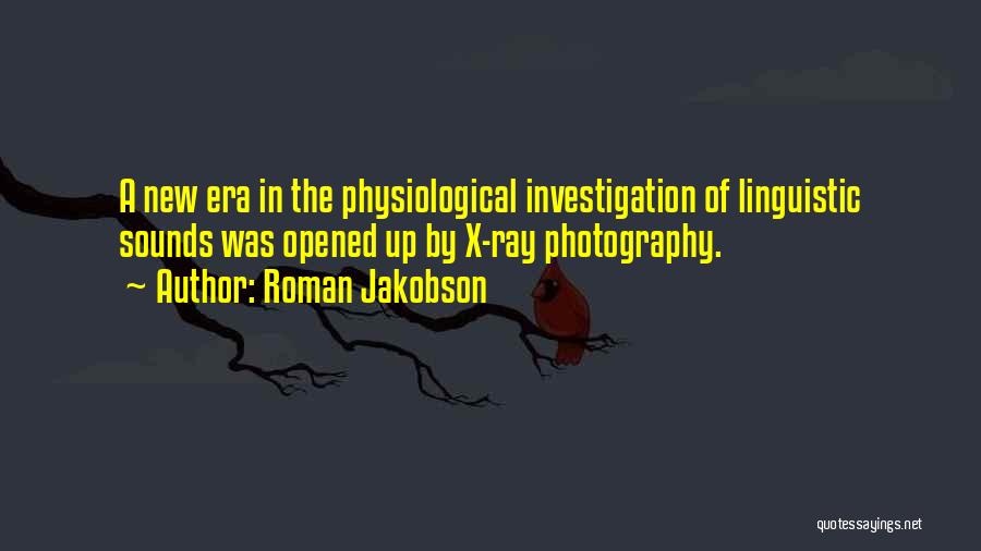 Roman Jakobson Quotes: A New Era In The Physiological Investigation Of Linguistic Sounds Was Opened Up By X-ray Photography.