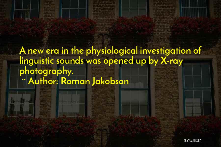 Roman Jakobson Quotes: A New Era In The Physiological Investigation Of Linguistic Sounds Was Opened Up By X-ray Photography.