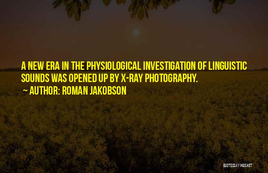 Roman Jakobson Quotes: A New Era In The Physiological Investigation Of Linguistic Sounds Was Opened Up By X-ray Photography.