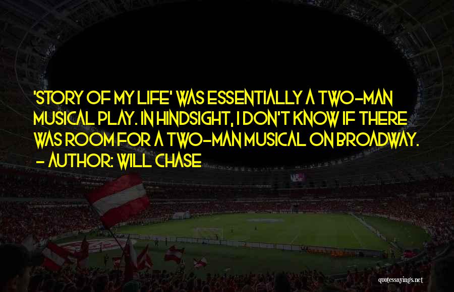 Will Chase Quotes: 'story Of My Life' Was Essentially A Two-man Musical Play. In Hindsight, I Don't Know If There Was Room For