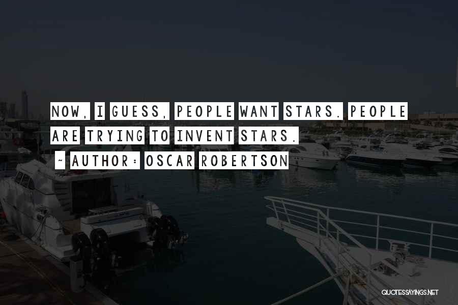 Oscar Robertson Quotes: Now, I Guess, People Want Stars. People Are Trying To Invent Stars.