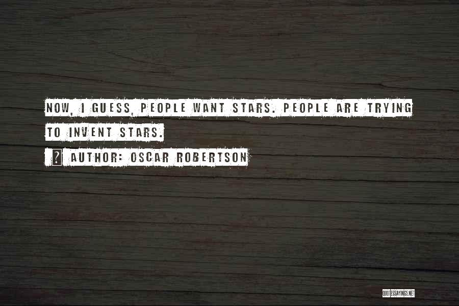 Oscar Robertson Quotes: Now, I Guess, People Want Stars. People Are Trying To Invent Stars.