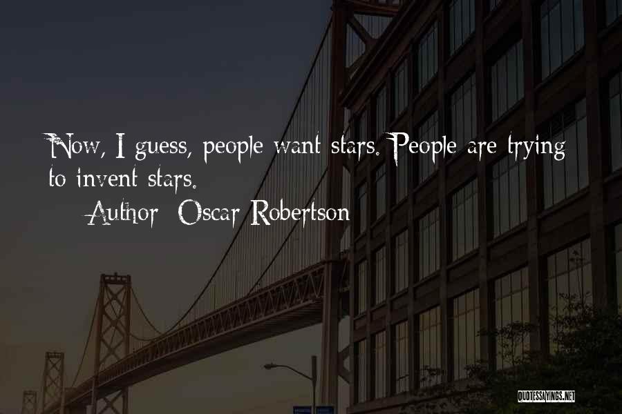 Oscar Robertson Quotes: Now, I Guess, People Want Stars. People Are Trying To Invent Stars.