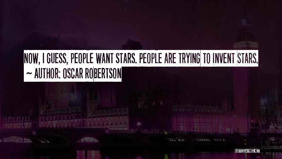 Oscar Robertson Quotes: Now, I Guess, People Want Stars. People Are Trying To Invent Stars.