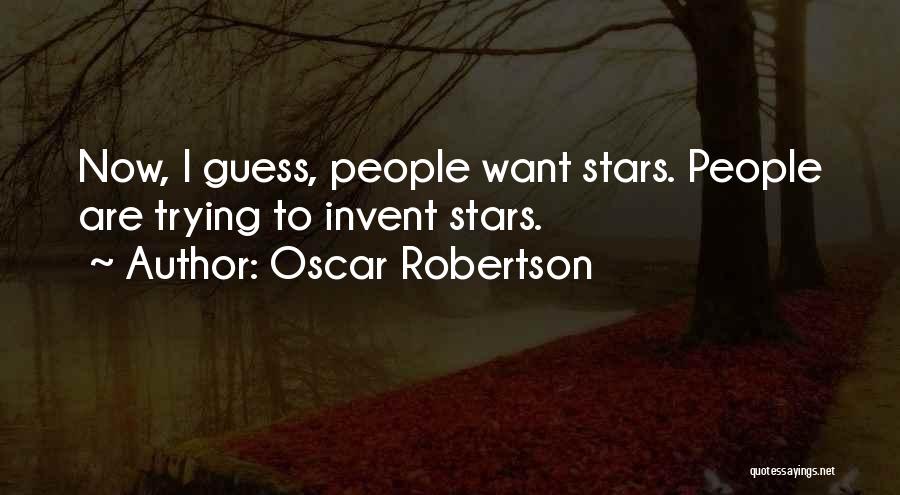 Oscar Robertson Quotes: Now, I Guess, People Want Stars. People Are Trying To Invent Stars.