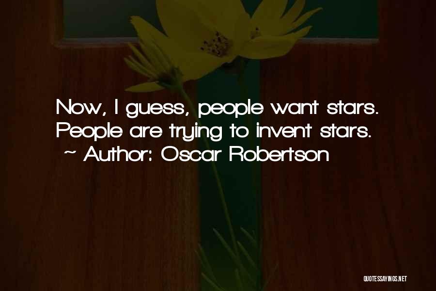 Oscar Robertson Quotes: Now, I Guess, People Want Stars. People Are Trying To Invent Stars.