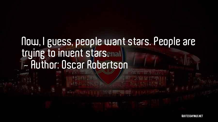 Oscar Robertson Quotes: Now, I Guess, People Want Stars. People Are Trying To Invent Stars.