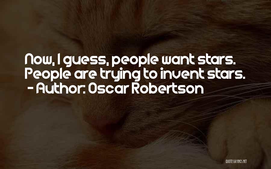 Oscar Robertson Quotes: Now, I Guess, People Want Stars. People Are Trying To Invent Stars.