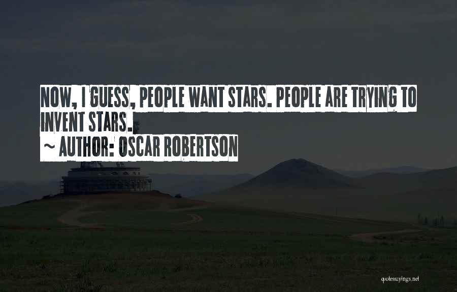 Oscar Robertson Quotes: Now, I Guess, People Want Stars. People Are Trying To Invent Stars.