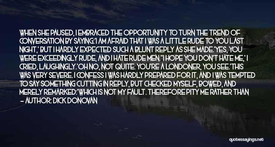 Dick Donovan Quotes: When She Paused, I Embraced The Opportunity To Turn The Trend Of Conversation By Saying:'i Am Afraid That I Was