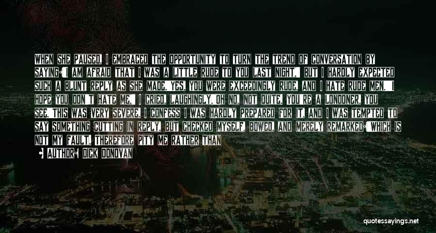 Dick Donovan Quotes: When She Paused, I Embraced The Opportunity To Turn The Trend Of Conversation By Saying:'i Am Afraid That I Was