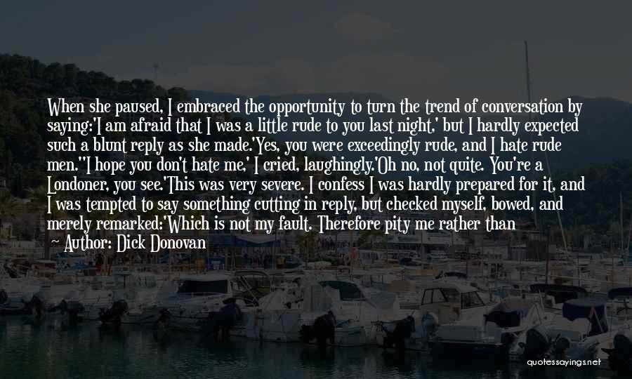 Dick Donovan Quotes: When She Paused, I Embraced The Opportunity To Turn The Trend Of Conversation By Saying:'i Am Afraid That I Was
