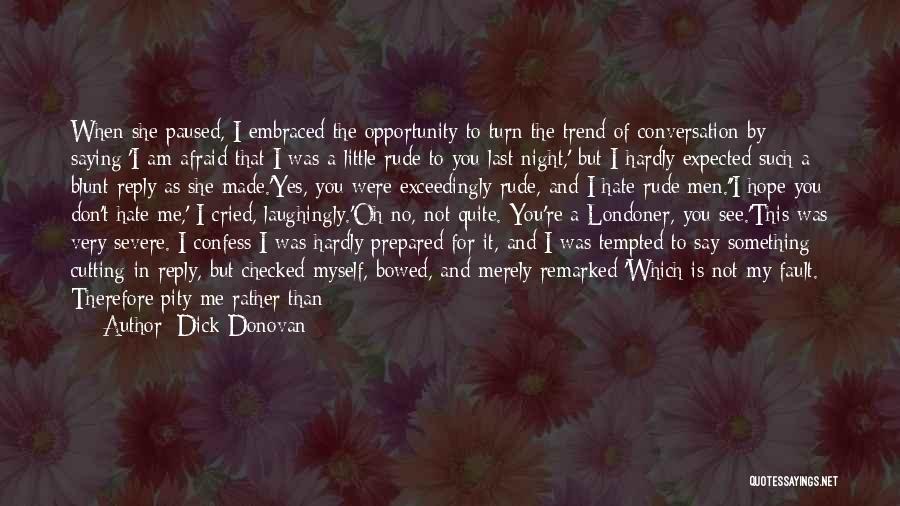 Dick Donovan Quotes: When She Paused, I Embraced The Opportunity To Turn The Trend Of Conversation By Saying:'i Am Afraid That I Was